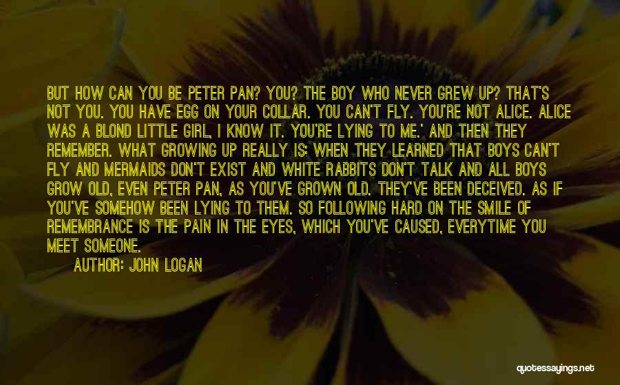 John Logan Quotes: But How Can You Be Peter Pan? You? The Boy Who Never Grew Up? That's Not You. You Have Egg