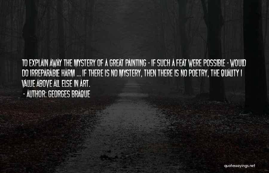 Georges Braque Quotes: To Explain Away The Mystery Of A Great Painting - If Such A Feat Were Possible - Would Do Irreparable