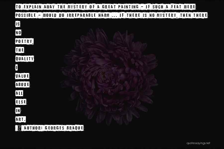 Georges Braque Quotes: To Explain Away The Mystery Of A Great Painting - If Such A Feat Were Possible - Would Do Irreparable