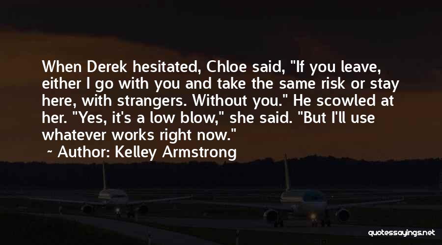 Kelley Armstrong Quotes: When Derek Hesitated, Chloe Said, If You Leave, Either I Go With You And Take The Same Risk Or Stay