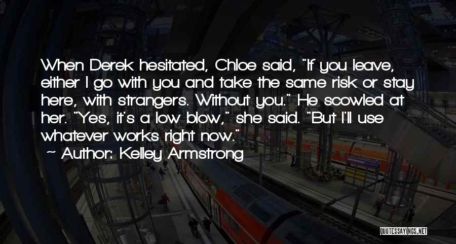 Kelley Armstrong Quotes: When Derek Hesitated, Chloe Said, If You Leave, Either I Go With You And Take The Same Risk Or Stay