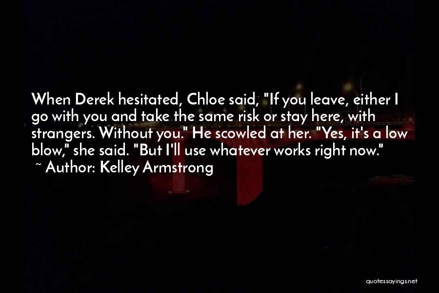 Kelley Armstrong Quotes: When Derek Hesitated, Chloe Said, If You Leave, Either I Go With You And Take The Same Risk Or Stay