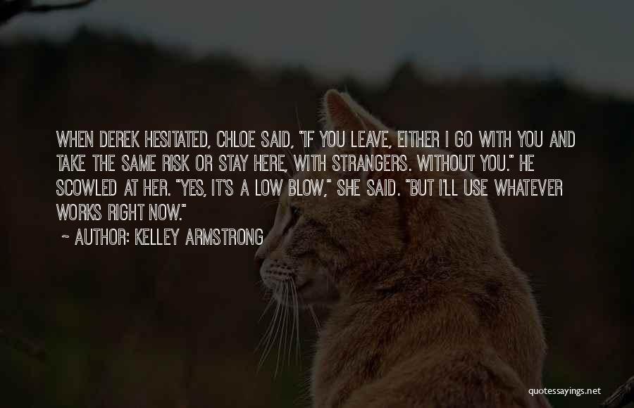 Kelley Armstrong Quotes: When Derek Hesitated, Chloe Said, If You Leave, Either I Go With You And Take The Same Risk Or Stay