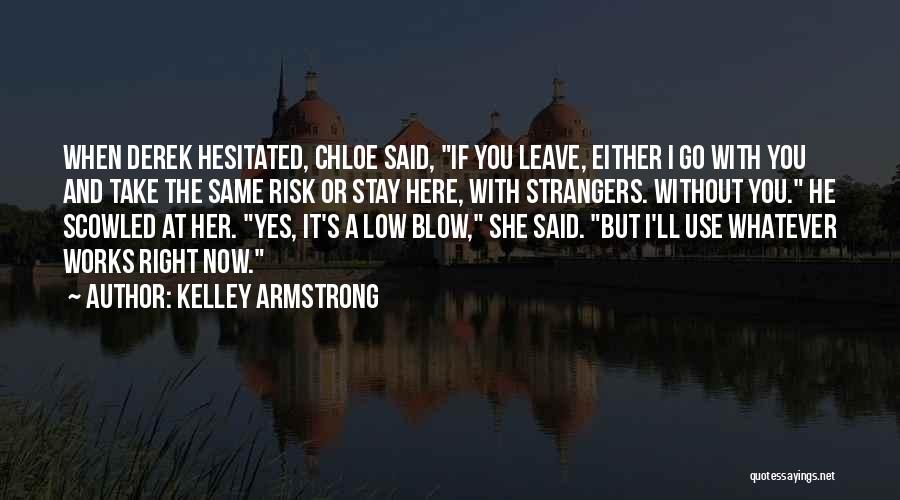 Kelley Armstrong Quotes: When Derek Hesitated, Chloe Said, If You Leave, Either I Go With You And Take The Same Risk Or Stay