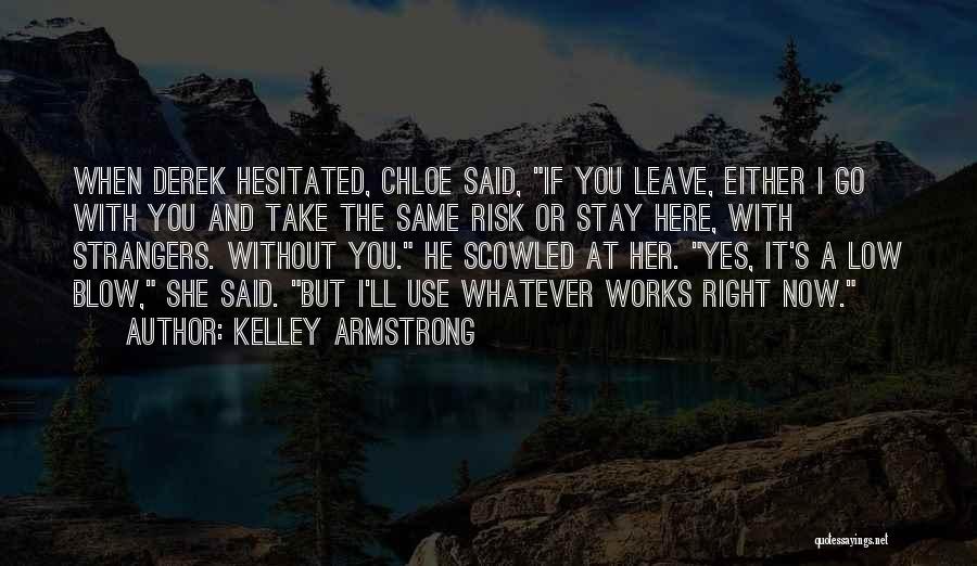 Kelley Armstrong Quotes: When Derek Hesitated, Chloe Said, If You Leave, Either I Go With You And Take The Same Risk Or Stay