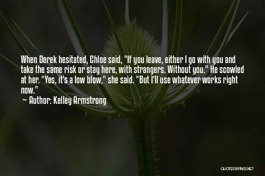Kelley Armstrong Quotes: When Derek Hesitated, Chloe Said, If You Leave, Either I Go With You And Take The Same Risk Or Stay