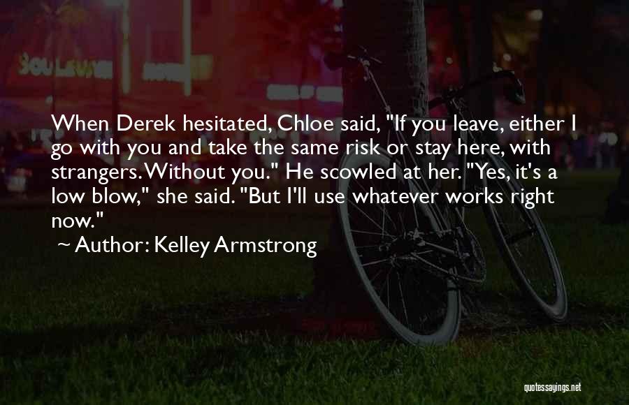 Kelley Armstrong Quotes: When Derek Hesitated, Chloe Said, If You Leave, Either I Go With You And Take The Same Risk Or Stay