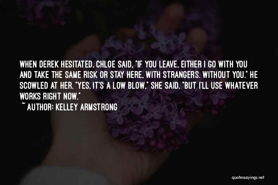 Kelley Armstrong Quotes: When Derek Hesitated, Chloe Said, If You Leave, Either I Go With You And Take The Same Risk Or Stay