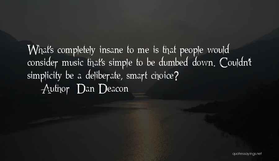 Dan Deacon Quotes: What's Completely Insane To Me Is That People Would Consider Music That's Simple To Be Dumbed-down. Couldn't Simplicity Be A