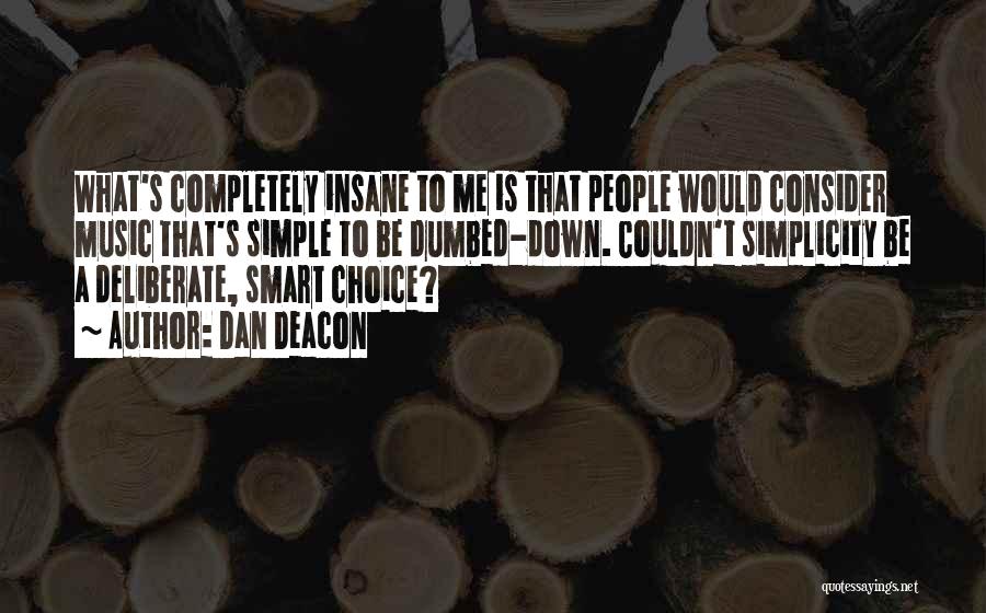 Dan Deacon Quotes: What's Completely Insane To Me Is That People Would Consider Music That's Simple To Be Dumbed-down. Couldn't Simplicity Be A