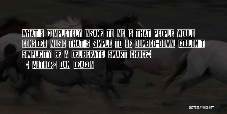 Dan Deacon Quotes: What's Completely Insane To Me Is That People Would Consider Music That's Simple To Be Dumbed-down. Couldn't Simplicity Be A