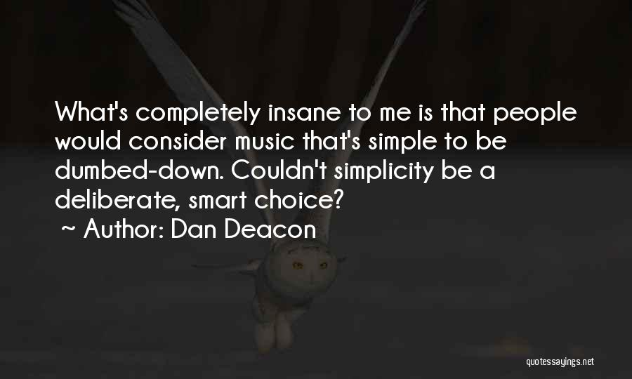 Dan Deacon Quotes: What's Completely Insane To Me Is That People Would Consider Music That's Simple To Be Dumbed-down. Couldn't Simplicity Be A