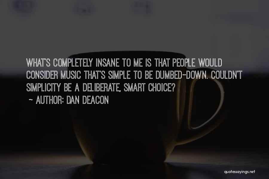 Dan Deacon Quotes: What's Completely Insane To Me Is That People Would Consider Music That's Simple To Be Dumbed-down. Couldn't Simplicity Be A