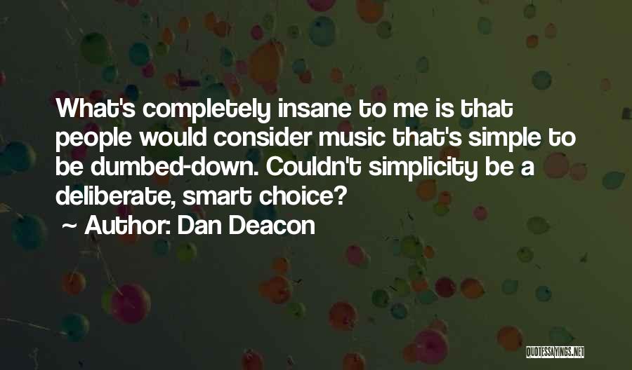 Dan Deacon Quotes: What's Completely Insane To Me Is That People Would Consider Music That's Simple To Be Dumbed-down. Couldn't Simplicity Be A