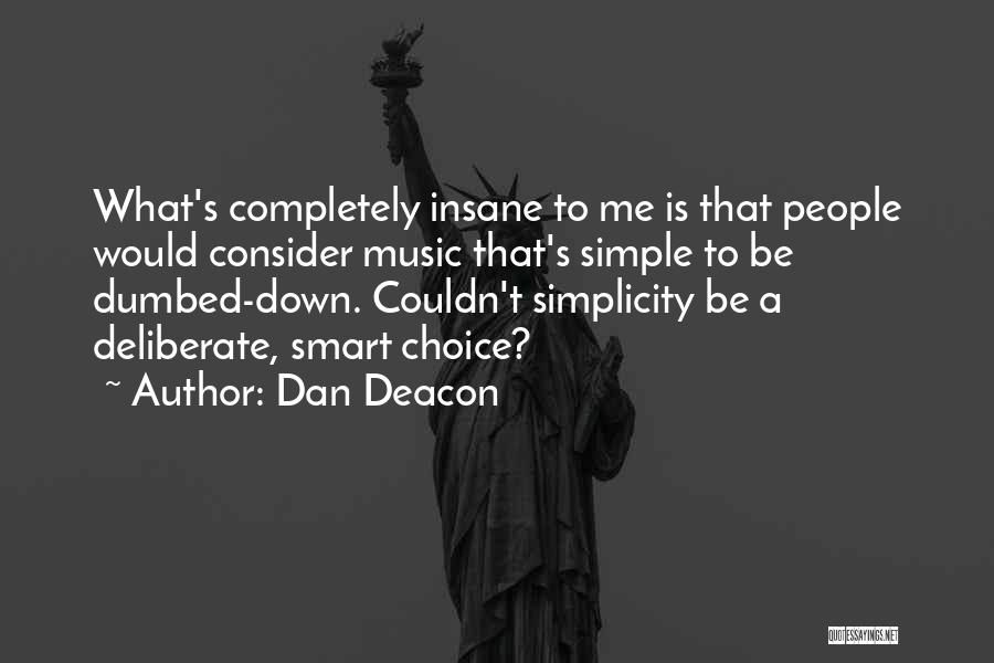 Dan Deacon Quotes: What's Completely Insane To Me Is That People Would Consider Music That's Simple To Be Dumbed-down. Couldn't Simplicity Be A