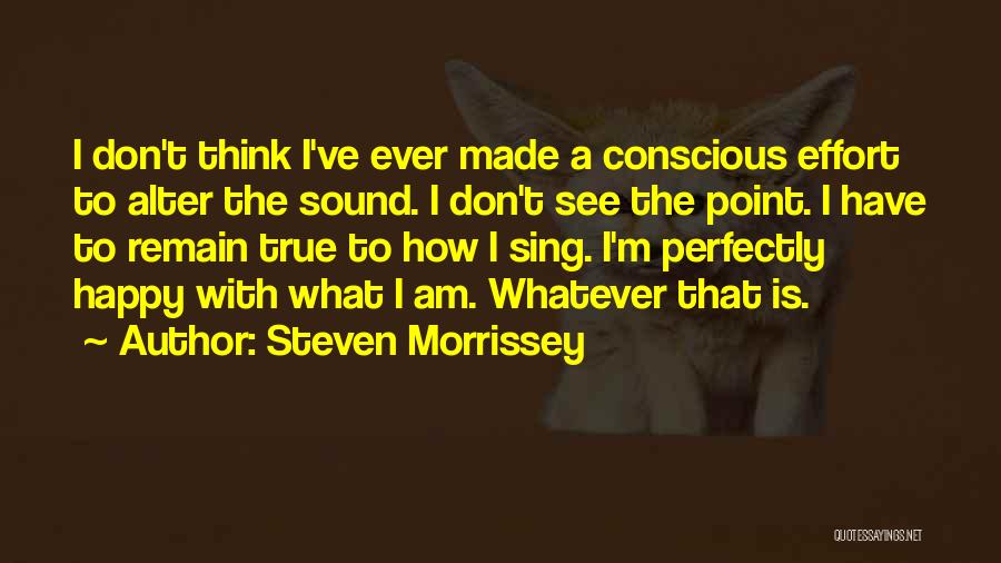 Steven Morrissey Quotes: I Don't Think I've Ever Made A Conscious Effort To Alter The Sound. I Don't See The Point. I Have