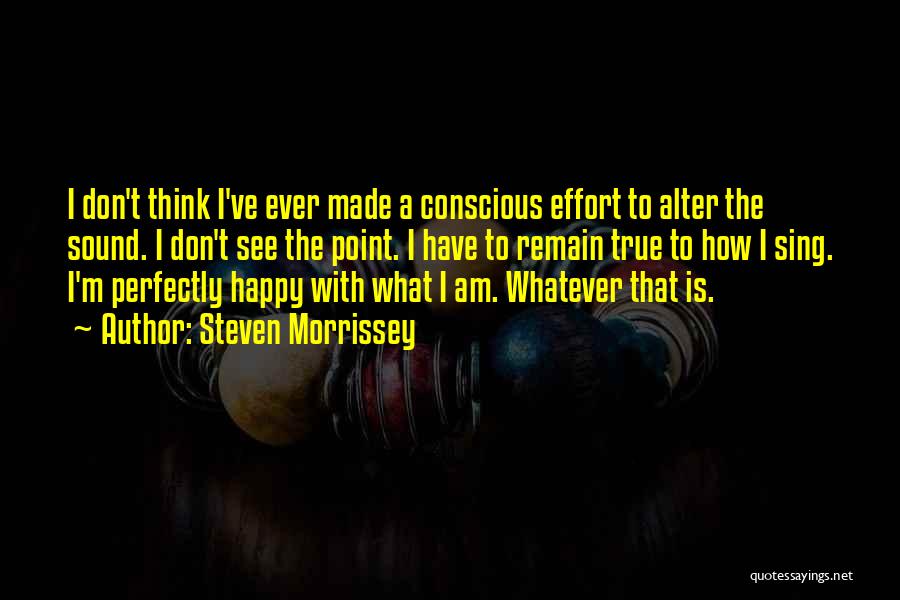 Steven Morrissey Quotes: I Don't Think I've Ever Made A Conscious Effort To Alter The Sound. I Don't See The Point. I Have