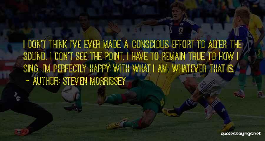 Steven Morrissey Quotes: I Don't Think I've Ever Made A Conscious Effort To Alter The Sound. I Don't See The Point. I Have