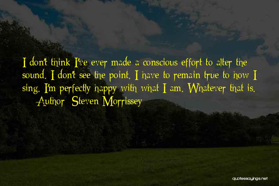 Steven Morrissey Quotes: I Don't Think I've Ever Made A Conscious Effort To Alter The Sound. I Don't See The Point. I Have