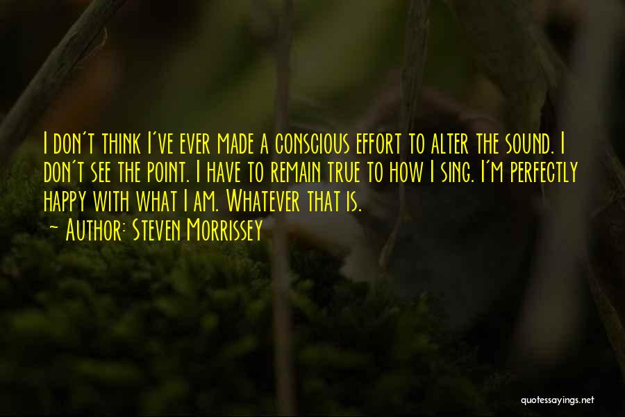 Steven Morrissey Quotes: I Don't Think I've Ever Made A Conscious Effort To Alter The Sound. I Don't See The Point. I Have