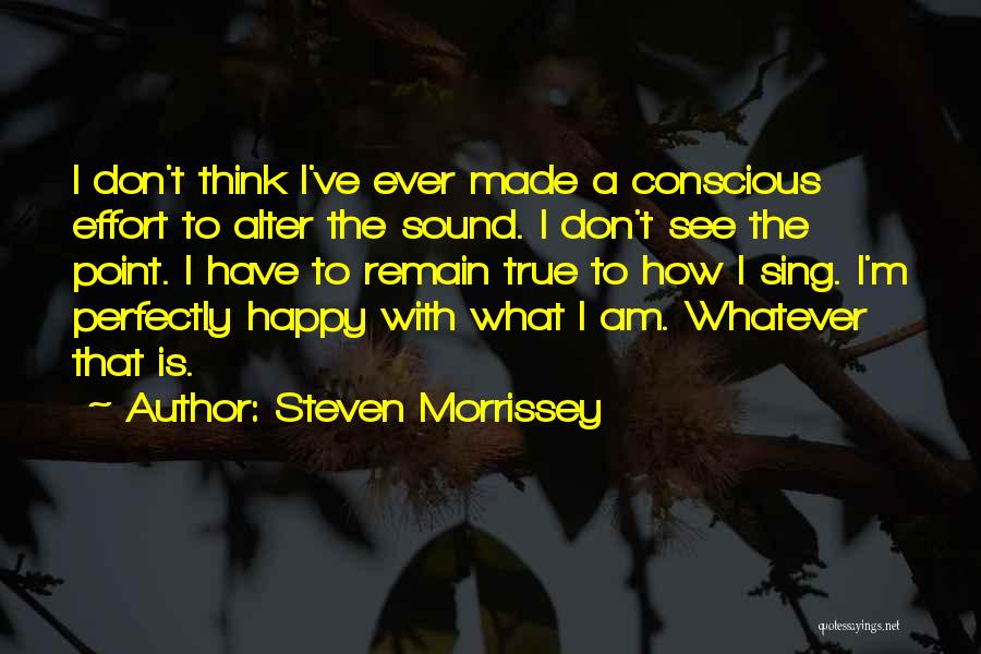 Steven Morrissey Quotes: I Don't Think I've Ever Made A Conscious Effort To Alter The Sound. I Don't See The Point. I Have