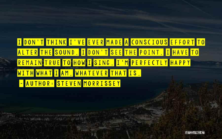 Steven Morrissey Quotes: I Don't Think I've Ever Made A Conscious Effort To Alter The Sound. I Don't See The Point. I Have