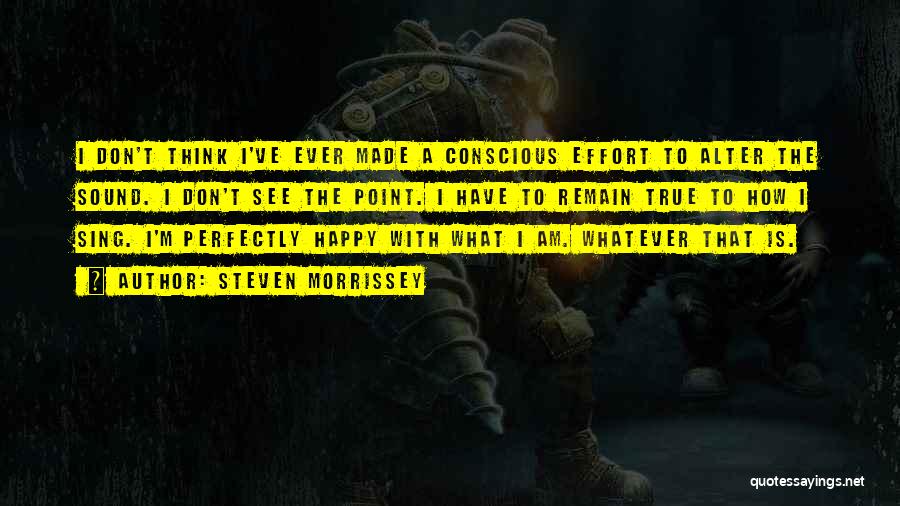 Steven Morrissey Quotes: I Don't Think I've Ever Made A Conscious Effort To Alter The Sound. I Don't See The Point. I Have