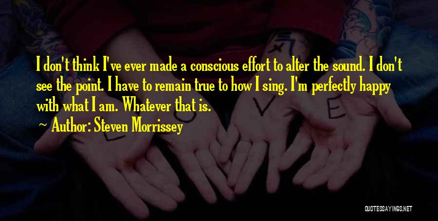 Steven Morrissey Quotes: I Don't Think I've Ever Made A Conscious Effort To Alter The Sound. I Don't See The Point. I Have