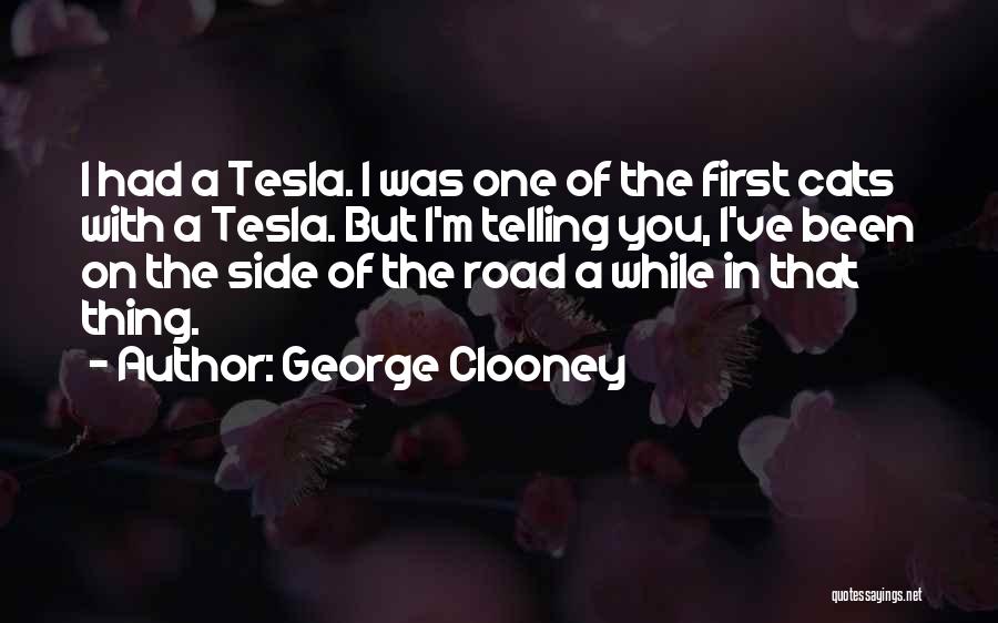 George Clooney Quotes: I Had A Tesla. I Was One Of The First Cats With A Tesla. But I'm Telling You, I've Been