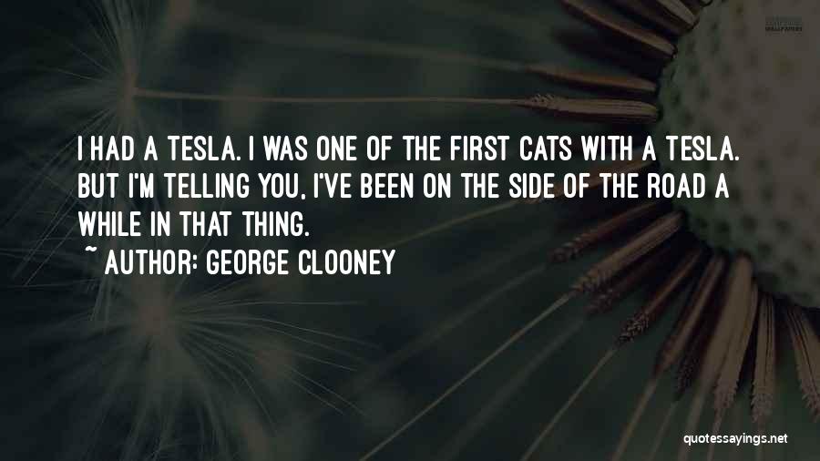 George Clooney Quotes: I Had A Tesla. I Was One Of The First Cats With A Tesla. But I'm Telling You, I've Been