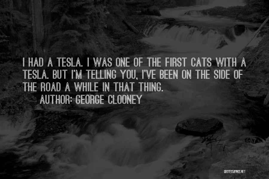 George Clooney Quotes: I Had A Tesla. I Was One Of The First Cats With A Tesla. But I'm Telling You, I've Been