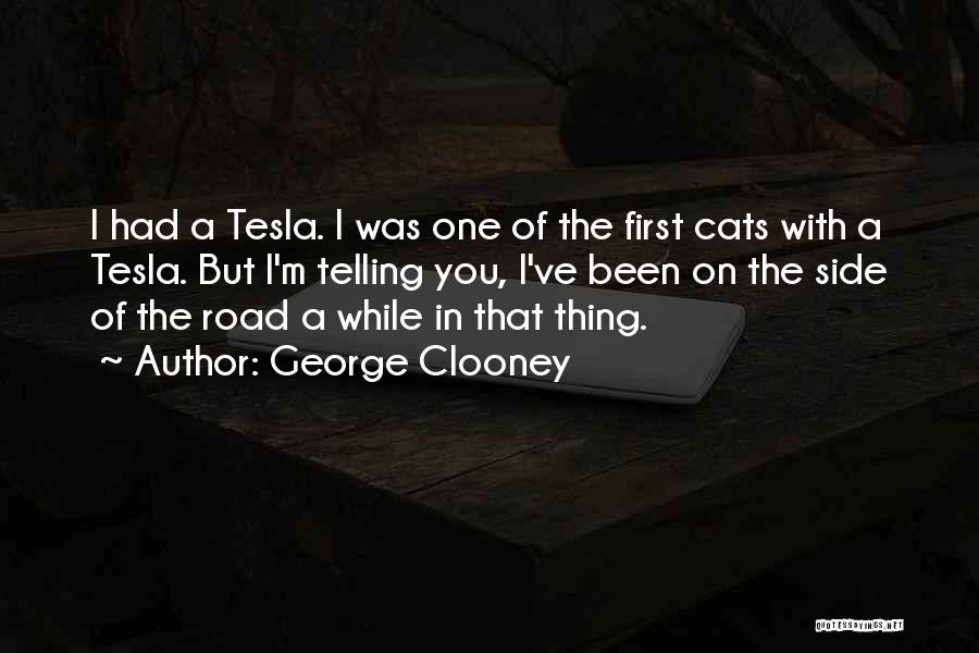 George Clooney Quotes: I Had A Tesla. I Was One Of The First Cats With A Tesla. But I'm Telling You, I've Been