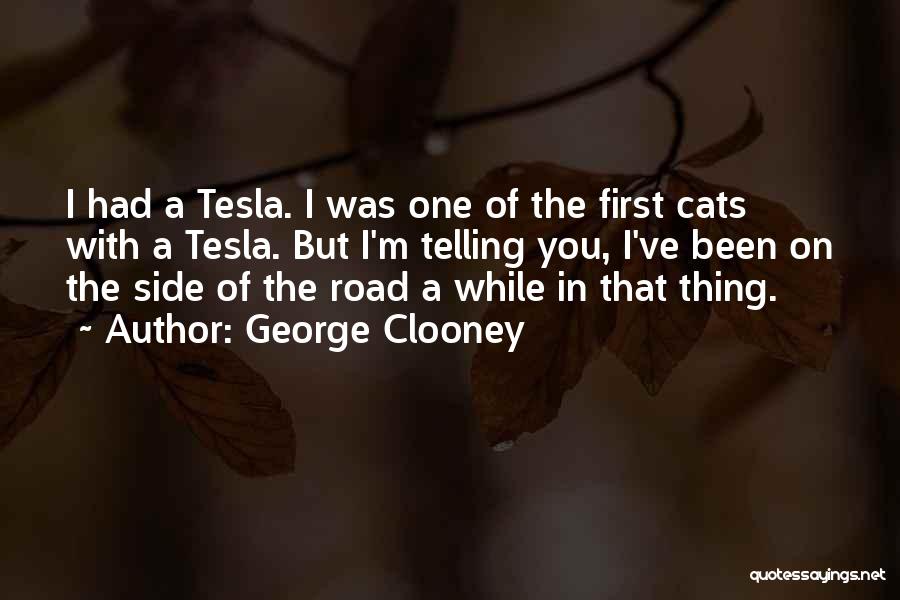 George Clooney Quotes: I Had A Tesla. I Was One Of The First Cats With A Tesla. But I'm Telling You, I've Been