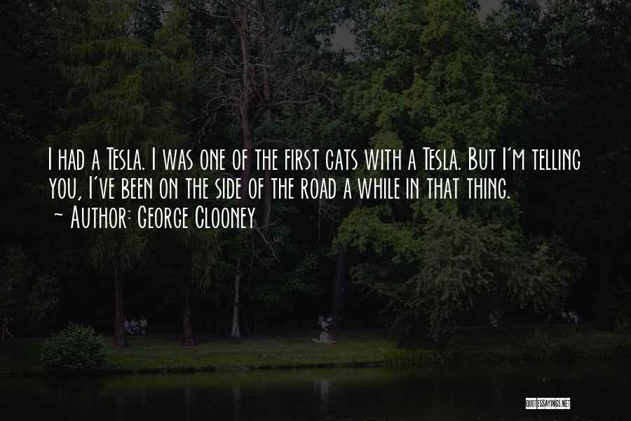 George Clooney Quotes: I Had A Tesla. I Was One Of The First Cats With A Tesla. But I'm Telling You, I've Been