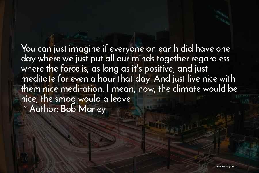 Bob Marley Quotes: You Can Just Imagine If Everyone On Earth Did Have One Day Where We Just Put All Our Minds Together