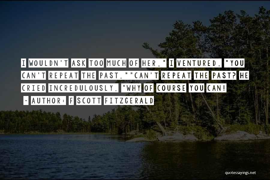 F Scott Fitzgerald Quotes: I Wouldn't Ask Too Much Of Her, I Ventured. You Can't Repeat The Past.can't Repeat The Past? He Cried Incredulously.