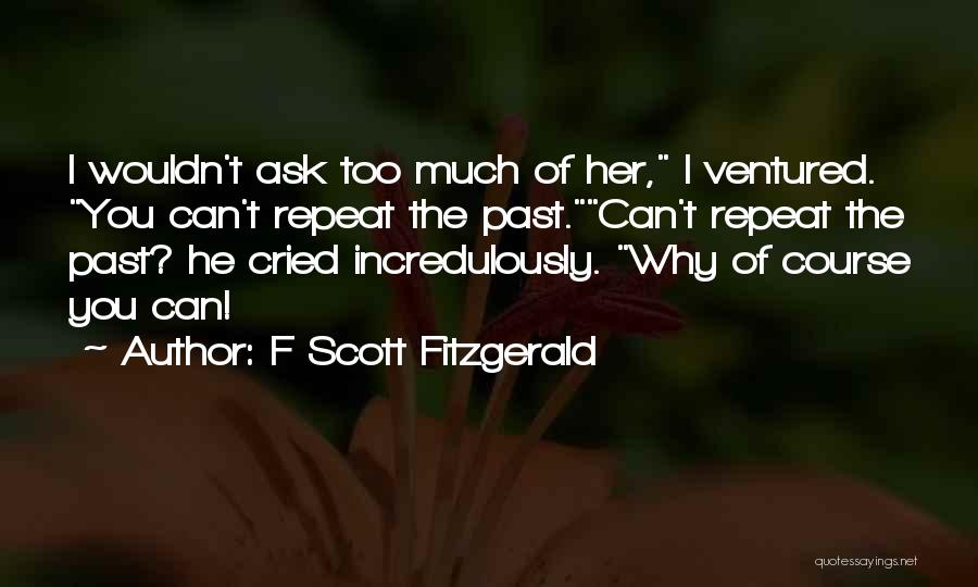 F Scott Fitzgerald Quotes: I Wouldn't Ask Too Much Of Her, I Ventured. You Can't Repeat The Past.can't Repeat The Past? He Cried Incredulously.