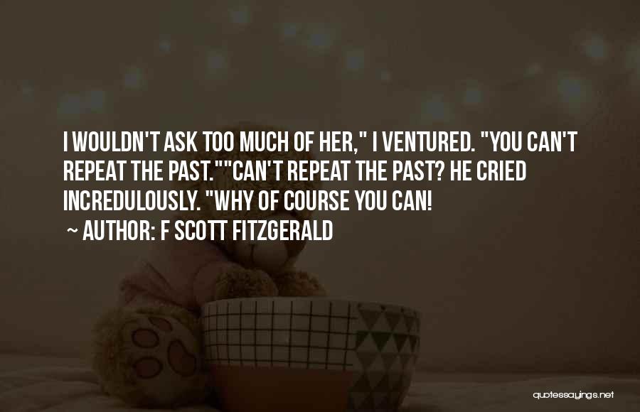 F Scott Fitzgerald Quotes: I Wouldn't Ask Too Much Of Her, I Ventured. You Can't Repeat The Past.can't Repeat The Past? He Cried Incredulously.