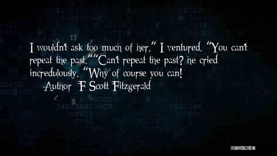 F Scott Fitzgerald Quotes: I Wouldn't Ask Too Much Of Her, I Ventured. You Can't Repeat The Past.can't Repeat The Past? He Cried Incredulously.