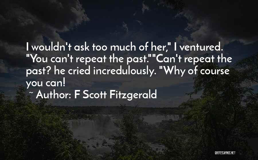 F Scott Fitzgerald Quotes: I Wouldn't Ask Too Much Of Her, I Ventured. You Can't Repeat The Past.can't Repeat The Past? He Cried Incredulously.