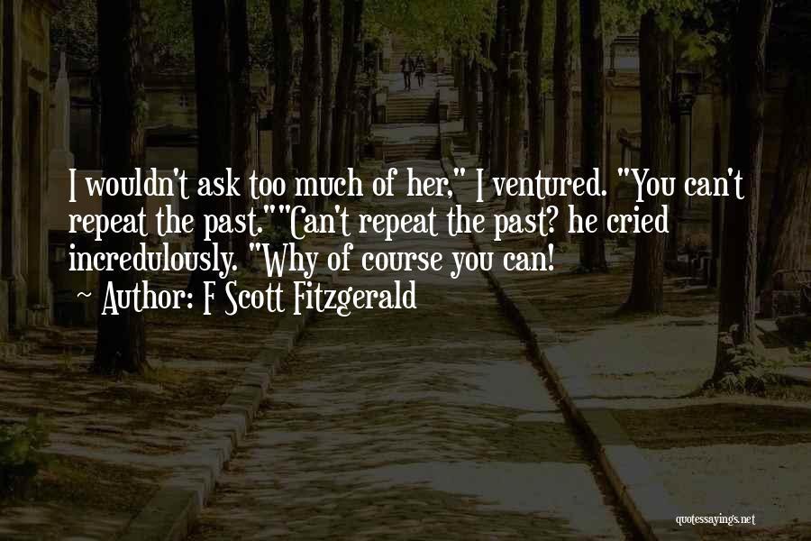 F Scott Fitzgerald Quotes: I Wouldn't Ask Too Much Of Her, I Ventured. You Can't Repeat The Past.can't Repeat The Past? He Cried Incredulously.