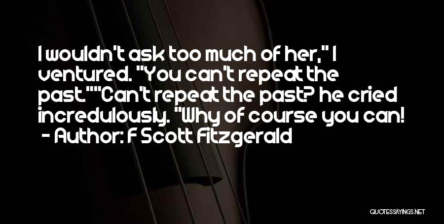 F Scott Fitzgerald Quotes: I Wouldn't Ask Too Much Of Her, I Ventured. You Can't Repeat The Past.can't Repeat The Past? He Cried Incredulously.