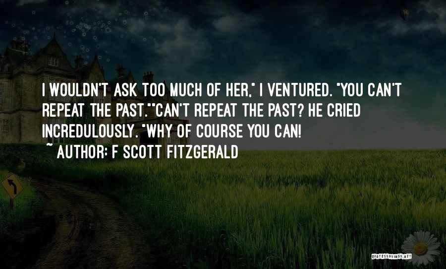 F Scott Fitzgerald Quotes: I Wouldn't Ask Too Much Of Her, I Ventured. You Can't Repeat The Past.can't Repeat The Past? He Cried Incredulously.