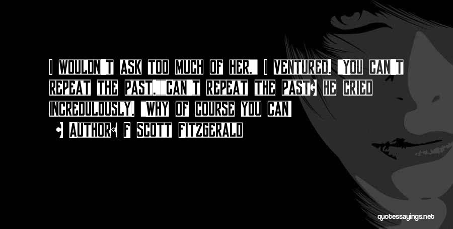 F Scott Fitzgerald Quotes: I Wouldn't Ask Too Much Of Her, I Ventured. You Can't Repeat The Past.can't Repeat The Past? He Cried Incredulously.