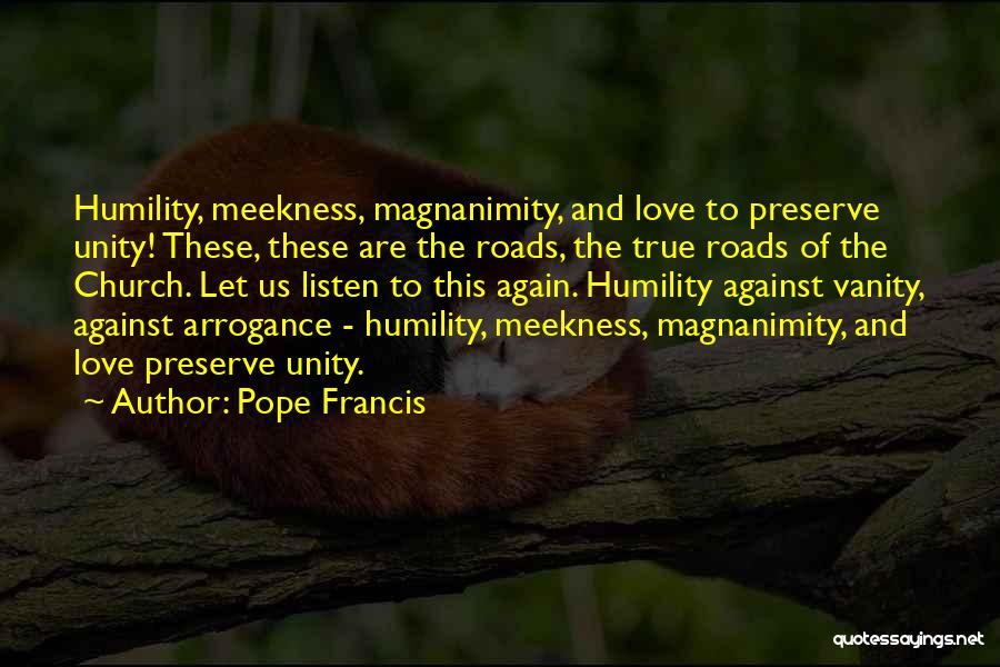 Pope Francis Quotes: Humility, Meekness, Magnanimity, And Love To Preserve Unity! These, These Are The Roads, The True Roads Of The Church. Let