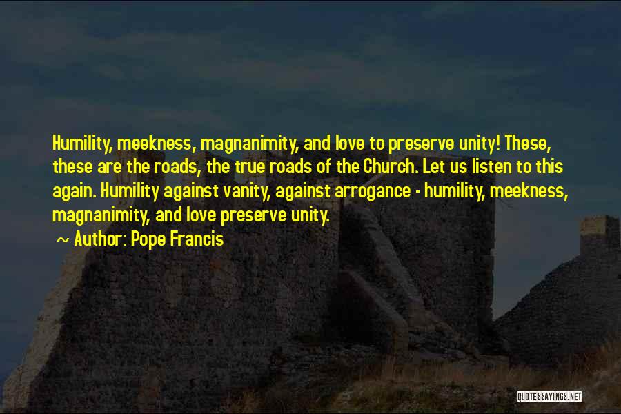 Pope Francis Quotes: Humility, Meekness, Magnanimity, And Love To Preserve Unity! These, These Are The Roads, The True Roads Of The Church. Let