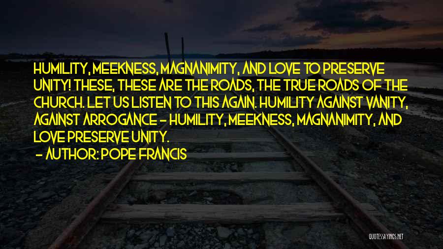 Pope Francis Quotes: Humility, Meekness, Magnanimity, And Love To Preserve Unity! These, These Are The Roads, The True Roads Of The Church. Let