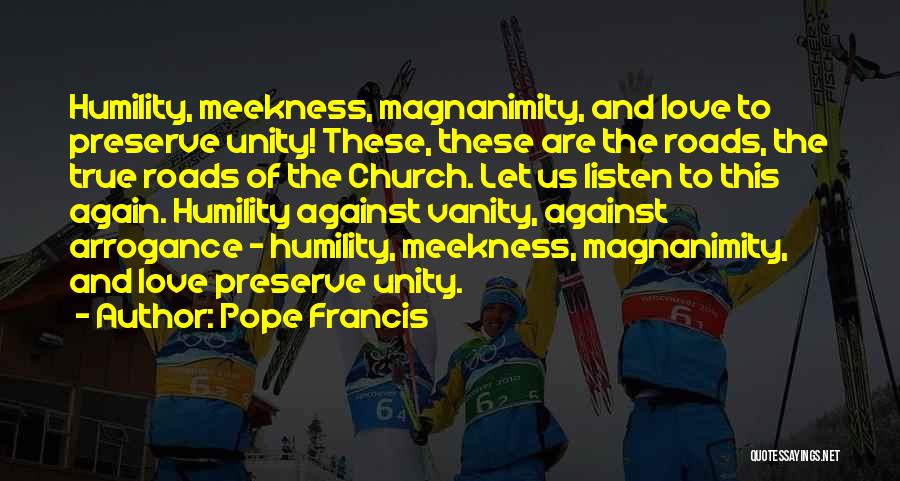 Pope Francis Quotes: Humility, Meekness, Magnanimity, And Love To Preserve Unity! These, These Are The Roads, The True Roads Of The Church. Let