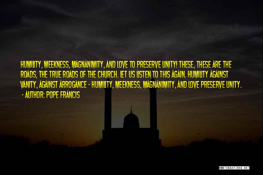 Pope Francis Quotes: Humility, Meekness, Magnanimity, And Love To Preserve Unity! These, These Are The Roads, The True Roads Of The Church. Let