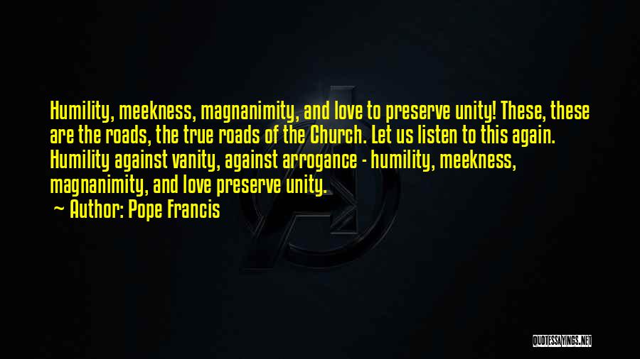 Pope Francis Quotes: Humility, Meekness, Magnanimity, And Love To Preserve Unity! These, These Are The Roads, The True Roads Of The Church. Let